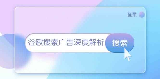 （13529期）谷歌搜索广告深度解析：从开户到插件安装，再到询盘转化与广告架构解析-咩咩网络