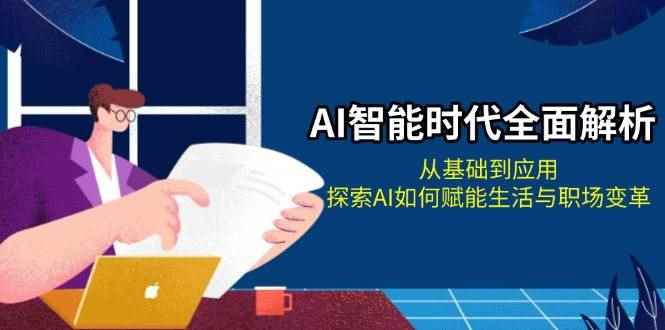 （13518期）AI智能时代全面解析：从基础到应用，探索AI如何赋能生活与职场变革-咩咩网络