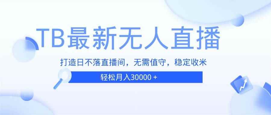 （13505期）TB无人直播，打造日不落直播间，无需真人出镜，无需值守，打造日不落直…-咩咩网络