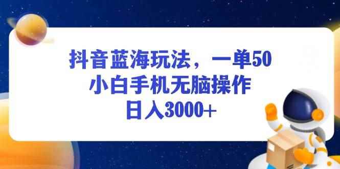 （13507期）抖音蓝海玩法，一单50，小白手机无脑操作，日入3000+-咩咩网络