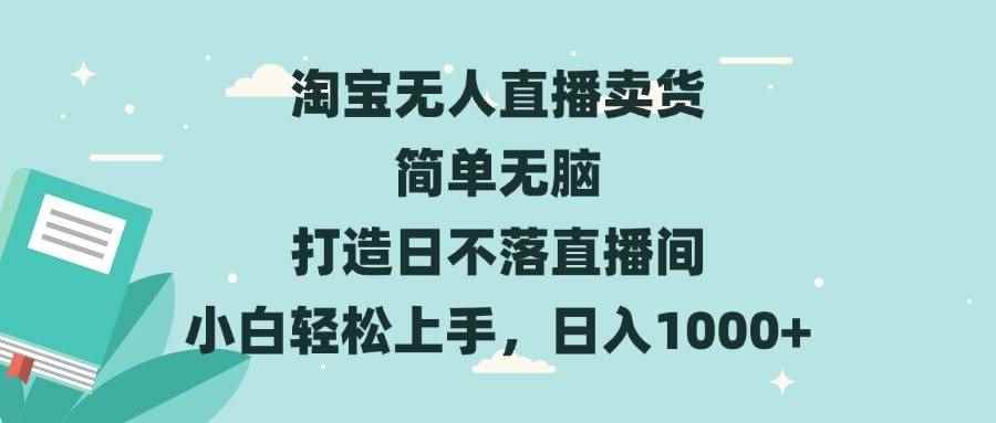 （13502期）淘宝无人直播卖货 简单无脑 打造日不落直播间 小白轻松上手，日入1000+-咩咩网络