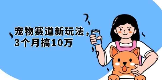 （13496期）不是市面上割韭菜的项目，宠物赛道新玩法，3个月搞10万，宠物免费送，…-咩咩网络