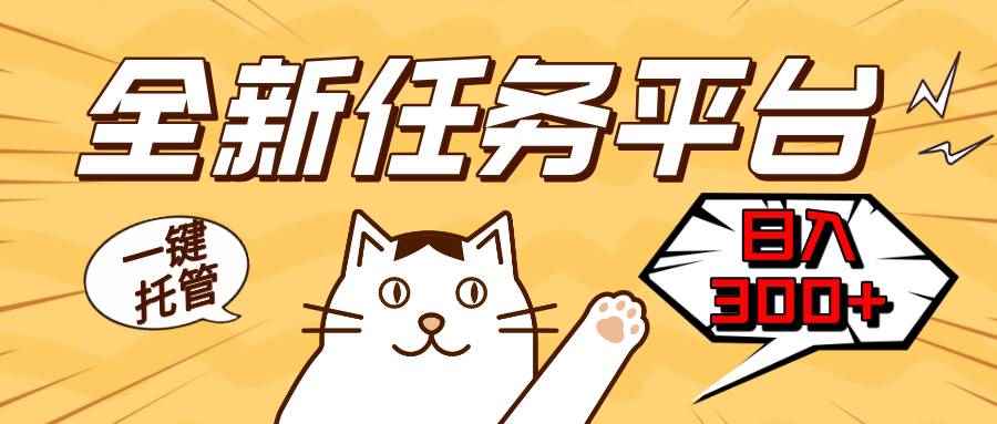 （13489期）全新任务平台一键托管   日入300+轻松获取额外收入的机会-咩咩网络