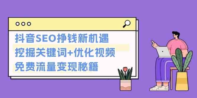 （13481期）抖音SEO挣钱新机遇：挖掘关键词+优化视频，免费流量变现秘籍-咩咩网络