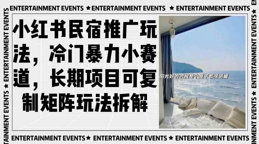 （13474期）小红书民宿推广玩法，冷门暴力小赛道，长期项目可复制矩阵玩法拆解-咩咩网络