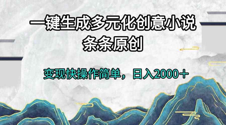 （13458期）一键生成多元化创意小说条条原创变现快操作简单日入2000＋-咩咩网络