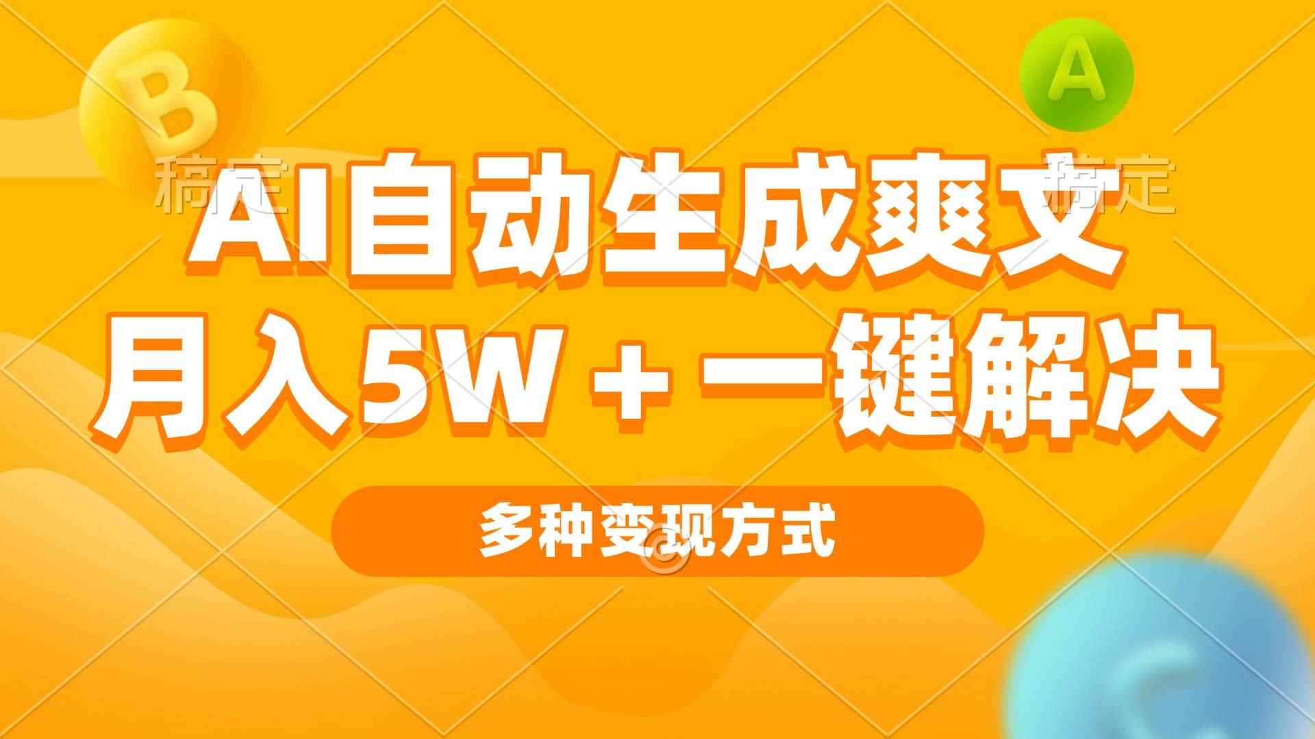 （13450期）AI自动生成爽文 月入5w+一键解决 多种变现方式 看完就会-咩咩网络