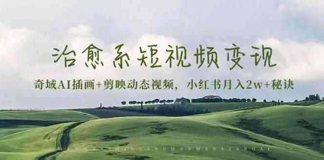 （13441期）治愈系短视频变现：奇域AI插画+剪映动态视频，小红书月入2w+秘诀-咩咩网络