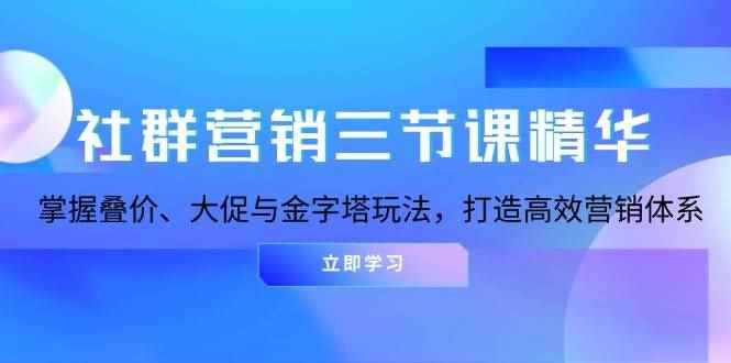 （13431期）社群营销三节课精华：掌握叠价、大促与金字塔玩法，打造高效营销体系-咩咩网络