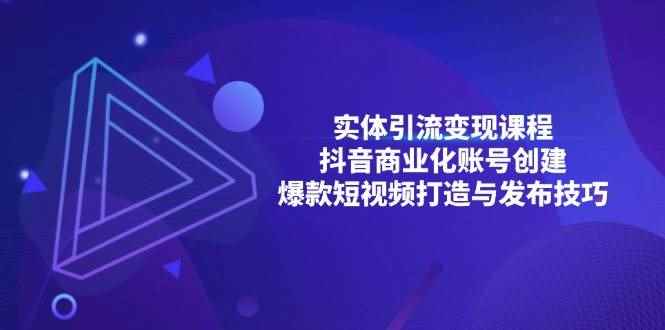 （13428期）实体引流变现课程；抖音商业化账号创建；爆款短视频打造与发布技巧-咩咩网络