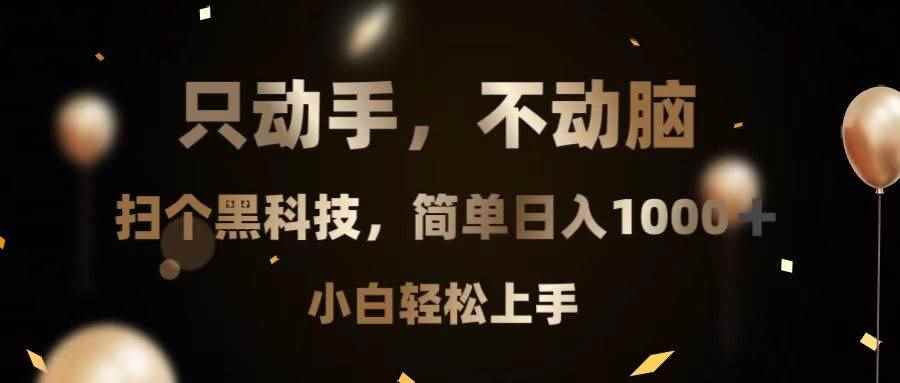 （13422期）只动手，不动脑，扫个黑科技，简单日入1000+，小白轻松上手-咩咩网络