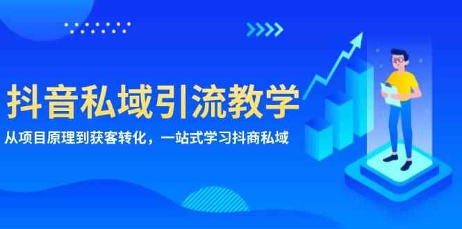 （13418期）抖音私域引流教学：从项目原理到获客转化，一站式学习抖商 私域-咩咩网络
