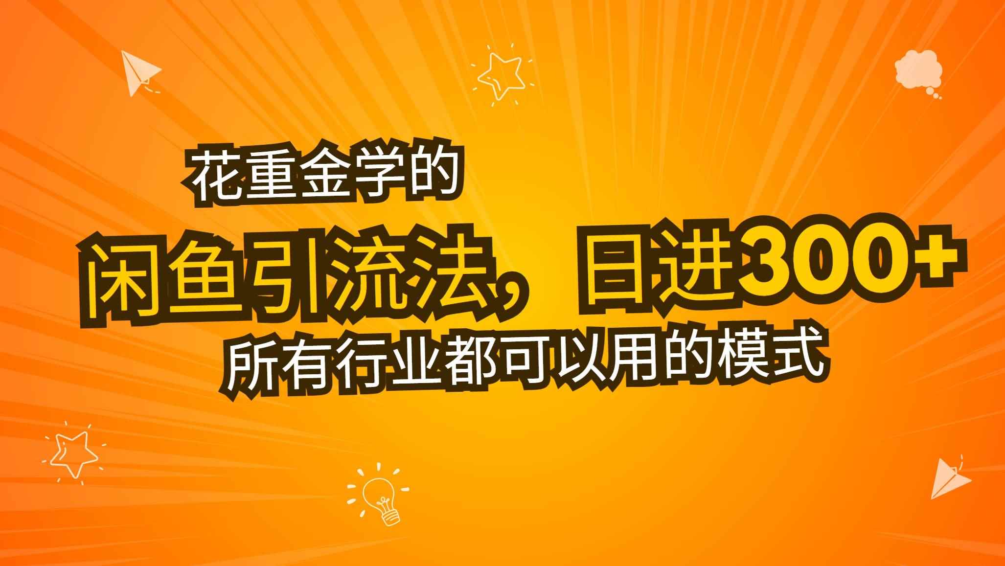 （13412期）花重金学的闲鱼引流法，日引流300+创业粉，看完这节课瞬间不想上班了-咩咩网络