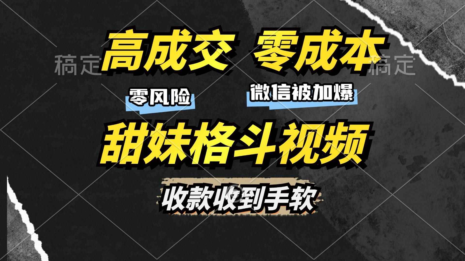 （13384期）高成交零成本，售卖甜妹格斗视频，谁发谁火，加爆微信，收款收到手软-咩咩网络
