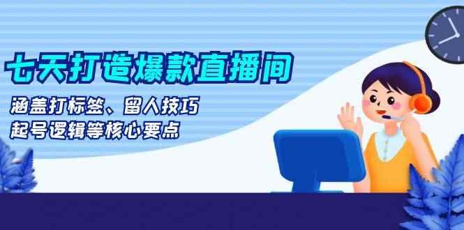 （13382期）七天打造爆款直播间：涵盖打标签、留人技巧、起号逻辑等核心要点-咩咩网络