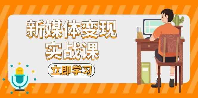 （13380期）新媒体变现实战课：短视频+直播带货，拍摄、剪辑、引流、带货等-咩咩网络