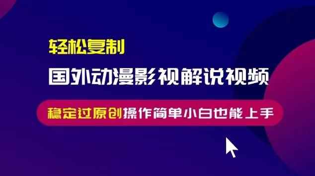 （13373期）轻松复制国外动漫影视解说视频，无脑搬运稳定过原创，操作简单小白也能…-咩咩网络