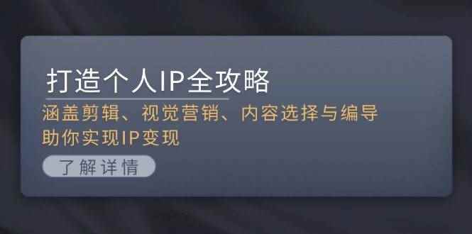 （13368期）打造个人IP全攻略：涵盖剪辑、视觉营销、内容选择与编导，助你实现IP变现-咩咩网络