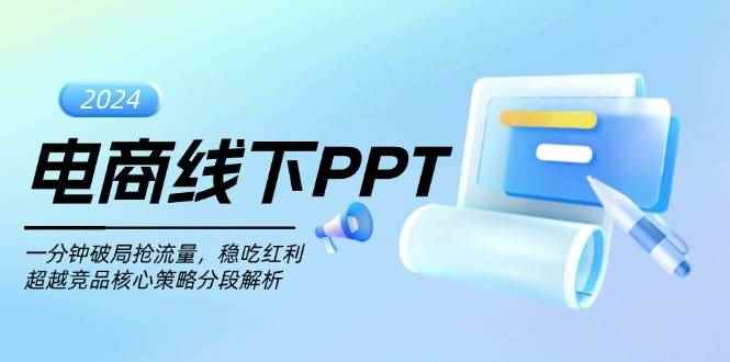 （13367期）电商线下PPT：一分钟破局抢流量，稳吃红利，超越竞品核心策略分段解析-咩咩网络