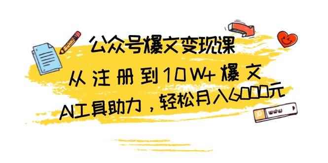 （13365期）公众号爆文变现课：从注册到10W+爆文，AI工具助力，轻松月入6000元-咩咩网络