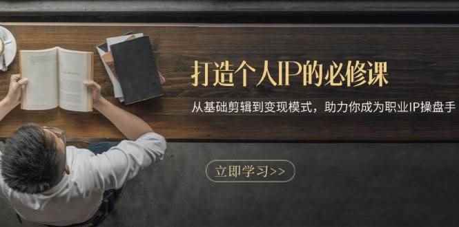 （13357期）打造个人IP的必修课：从基础剪辑到变现模式，助力你成为职业IP操盘手-咩咩网络