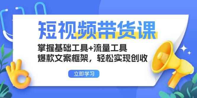 （13356期）短视频带货课：掌握基础工具+流量工具，爆款文案框架，轻松实现创收-咩咩网络