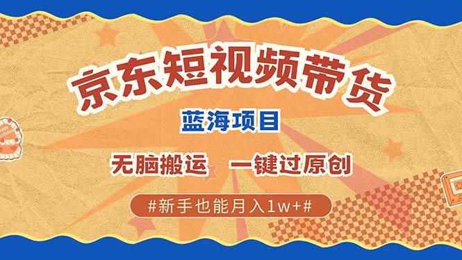 （13349期）最新京东短视频蓝海带货项目，无需剪辑无脑搬运，一键过原创，有手就能…-咩咩网络