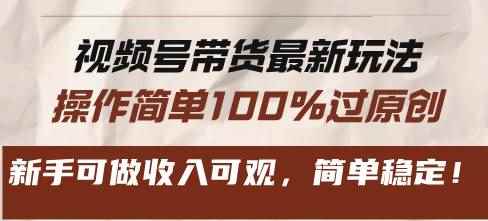 （13337期）视频号带货最新玩法，操作简单100%过原创，新手可做收入可观，简单稳定！-咩咩网络