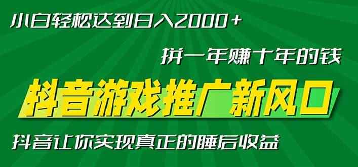 （13331期）新风口抖音游戏推广—拼一年赚十年的钱，小白每天一小时轻松日入2000＋-咩咩网络