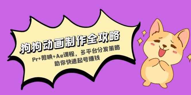 （13332期）狗狗动画制作全攻略：Pr+剪映+Ae课程，多平台分发策略助你快速起号赚钱-咩咩网络