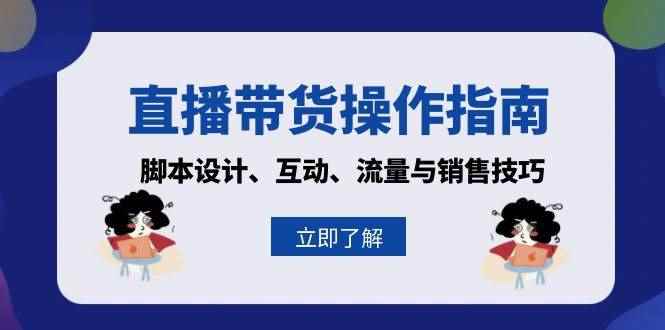（13328期）直播带货操作指南：脚本设计、互动、流量与销售技巧-咩咩网络