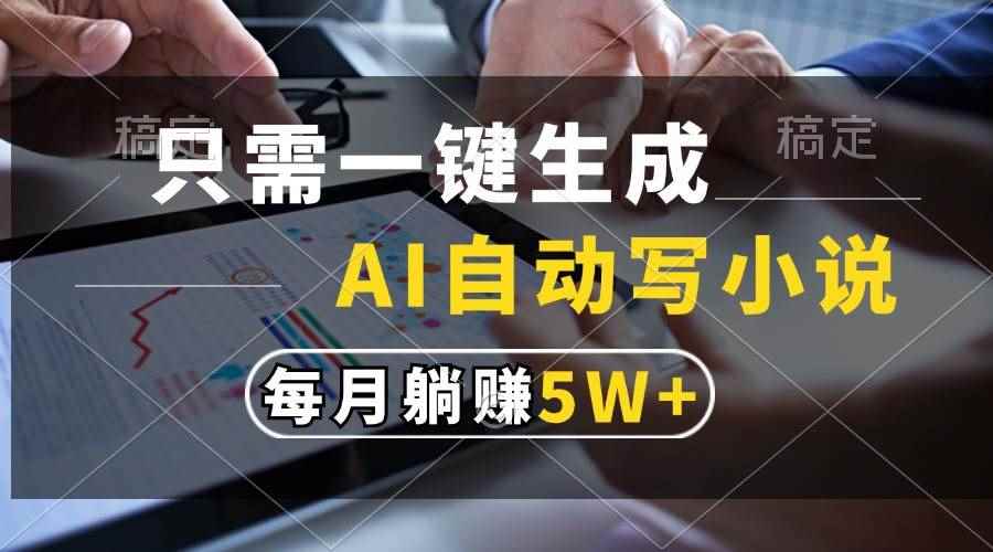 （13318期）只需一键生成，AI自动写小说，每月躺赚5w+-咩咩网络