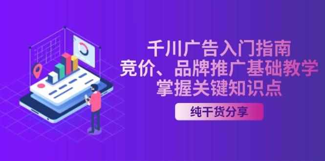 （13304期）千川广告入门指南｜竞价、品牌推广基础教学，掌握关键知识点-咩咩网络