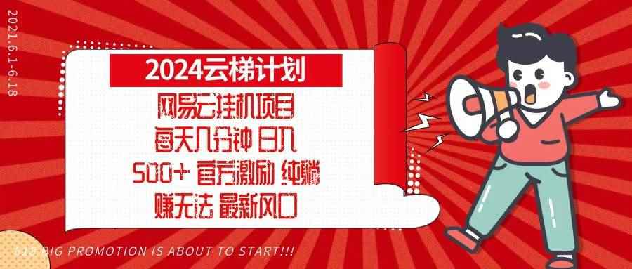（13306期）2024网易云云梯计划，每天几分钟，纯躺赚玩法，月入1万+可矩阵，可批量-咩咩网络