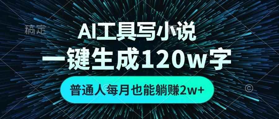 （13303期）AI工具写小说，一键生成120万字，普通人每月也能躺赚2w+ -咩咩网络
