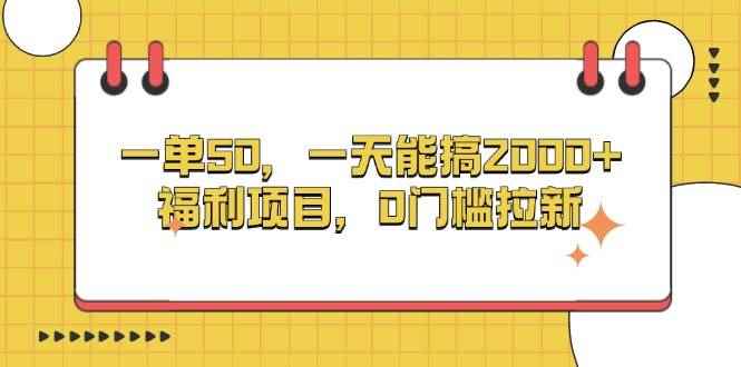 （13295期）一单50，一天能搞2000+，福利项目，0门槛拉新-咩咩网络