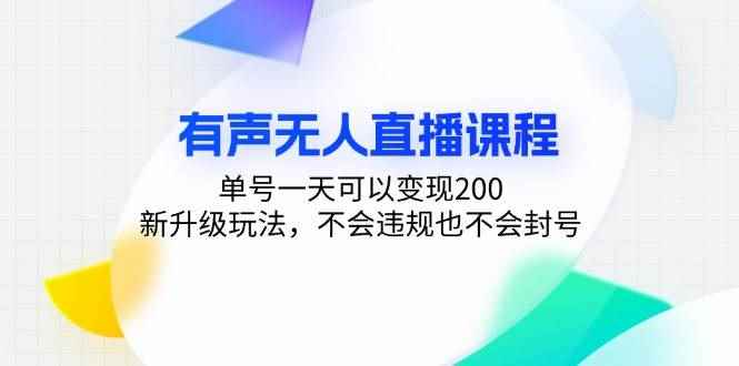 （13287期）有声无人直播课程，单号一天可以变现200，新升级玩法，不会违规也不会封号-咩咩网络