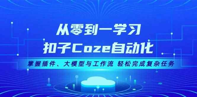 （13278期）从零到一学习扣子Coze自动化，掌握插件、大模型与工作流 轻松完成复杂任务-咩咩网络