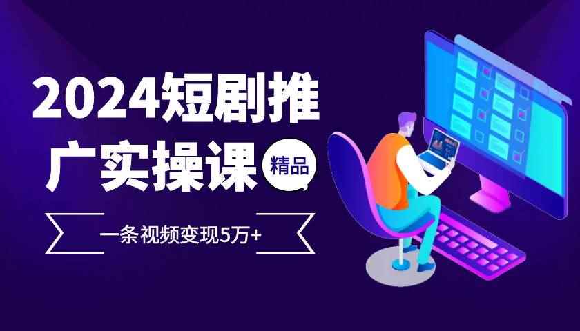 （13275期）2024最火爆的项目短剧推广实操课 一条视频变现5万+-咩咩网络