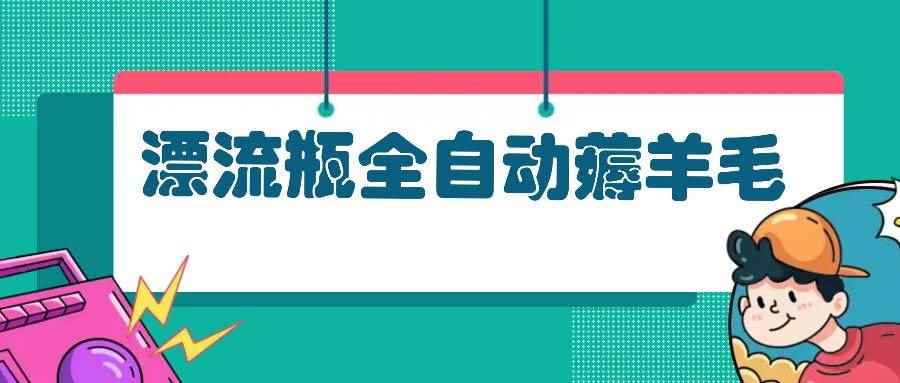 （13270期）漂流瓶全自动薅羊毛-咩咩网络