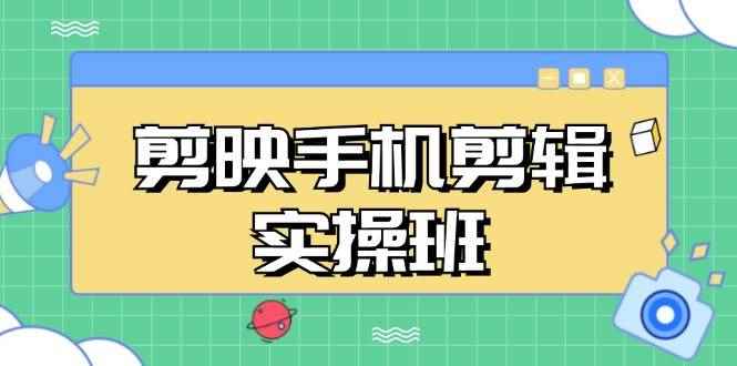 （13264期）剪映手机剪辑实战班，从入门到精通，抖音爆款视频制作秘籍分段讲解-咩咩网络