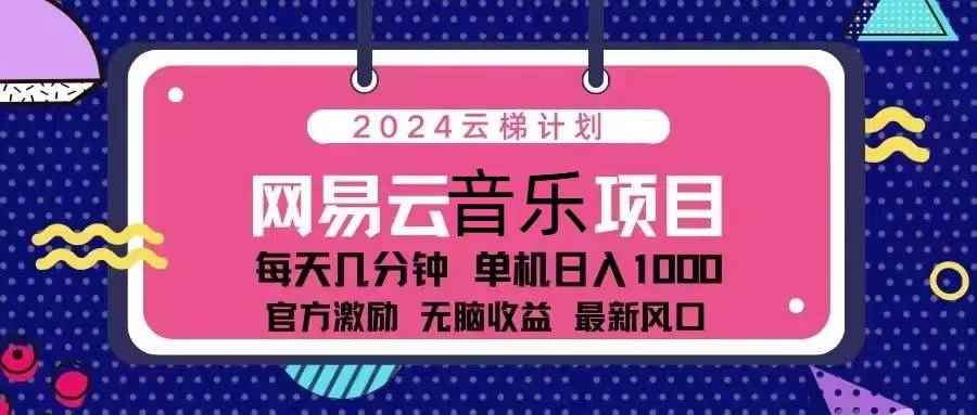 （13263期）2024云梯计划 网易云音乐项目：每天几分钟 单机日入1000 官方激励 无脑…-咩咩网络