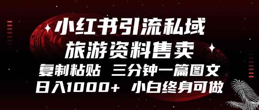 （13260期）小红书引流私域旅游资料售卖，复制粘贴，三分钟一篇图文，日入1000+，…-咩咩网络