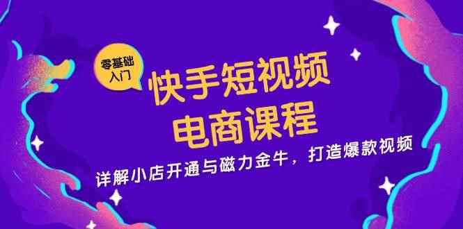 （13250期）快手短视频电商课程，详解小店开通与磁力金牛，打造爆款视频-咩咩网络