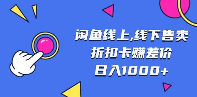 （13246期）闲鱼线上,线下售卖折扣卡赚差价日入1000+-咩咩网络