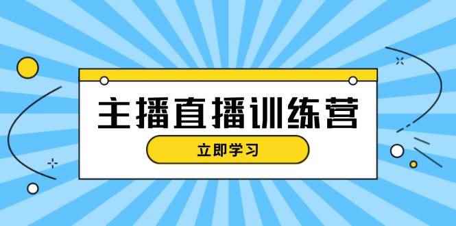 （13241期）主播直播特训营：抖音直播间运营知识+开播准备+流量考核，轻松上手-咩咩网络