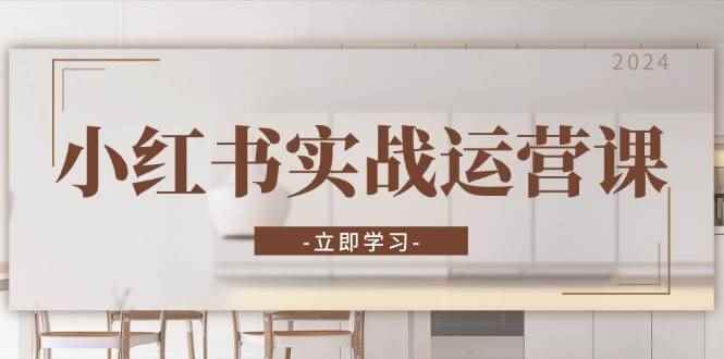 （13238期）小红书实战运营课：从开通店铺到直播话术，打造爆款笔记与高效直播-咩咩网络