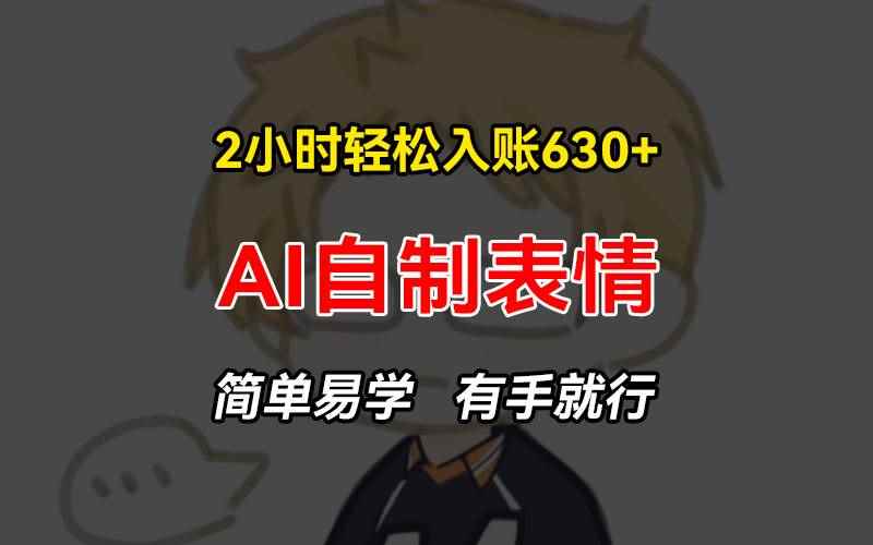 （13213期）2小时轻松入账630+赚钱项目，手把手教你做AI自制表情，简单易学有手就行-咩咩网络