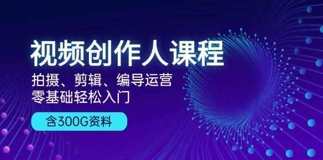 （13203期）视频创作人课程！拍摄、剪辑、编导运营，零基础轻松入门，含300G资料-咩咩网络