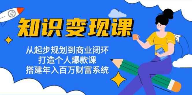 （13185期）知识变现课：从起步规划到商业闭环 打造个人爆款课 搭建年入百万财富系统-咩咩网络